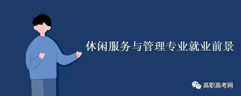 休闲服务与管理，专业介绍及就业前景【下载伟德app专业库】